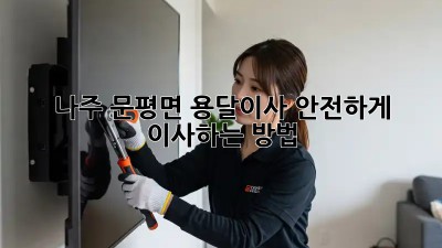 나주 문평면 용달이사, 안전하게 이사하는 방법!