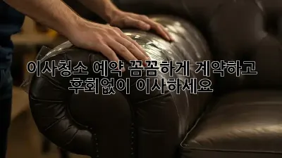 이사청소 예약, 꼼꼼하게 계약하고 후회없이 이사하세요!